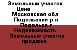 Земельный участок › Цена ­ 8 500 000 - Московская обл., Подольский р-н, Подольск г. Недвижимость » Земельные участки продажа   